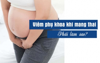 Viêm nhiễm phụ khoa khi mang thai ảnh hưởng gì đến thai nhi?